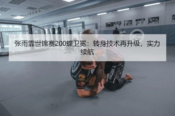 张雨霏世锦赛200蝶卫冕：转身技术再升级，实力续航